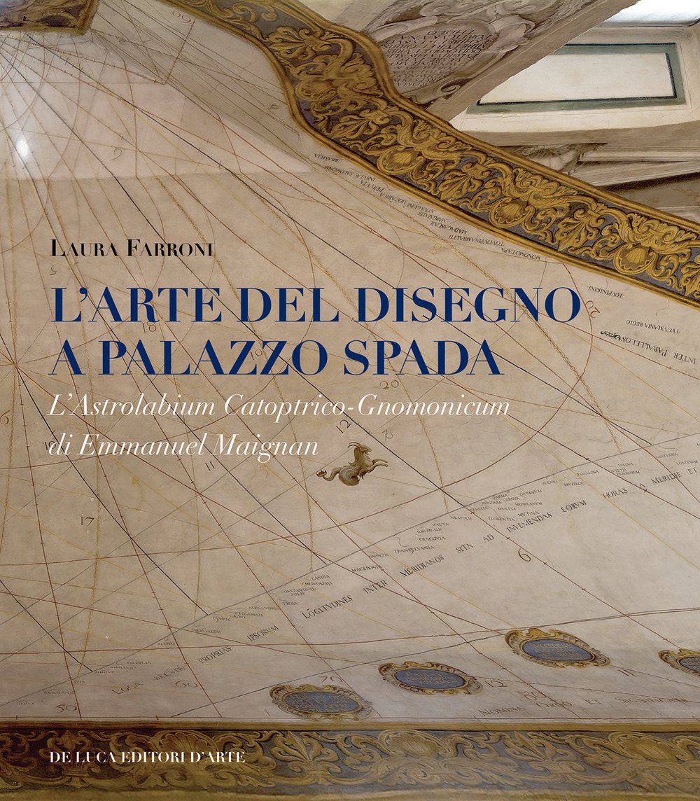 L'arte del disegno a Palazzo Spada. L'Astrolabium Catoptrico-Gnomonicum di Emmanuel Maignan. Ediz. a colori