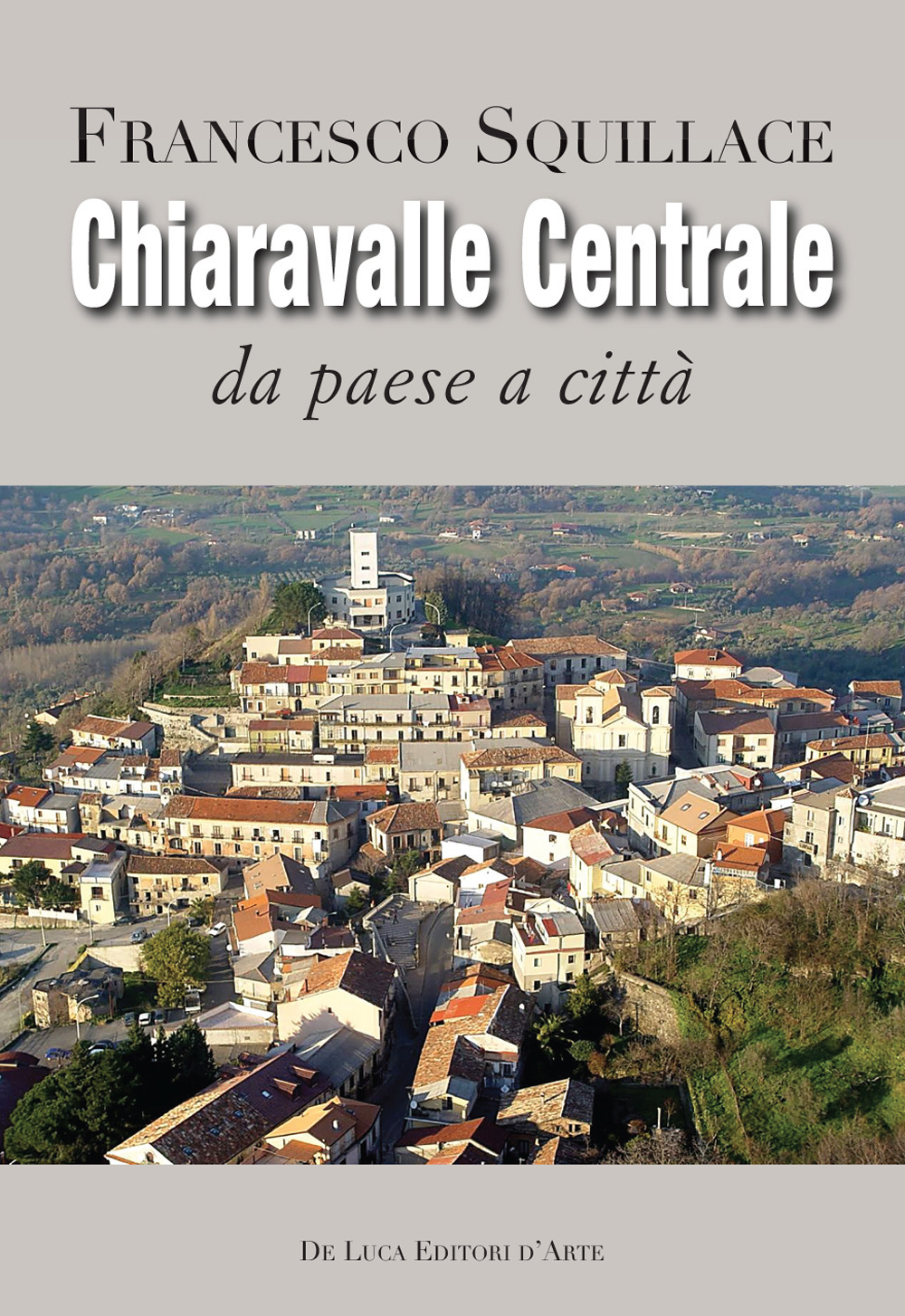 Chiaravalle Centrale. Da paese a città. Ediz. illustrata