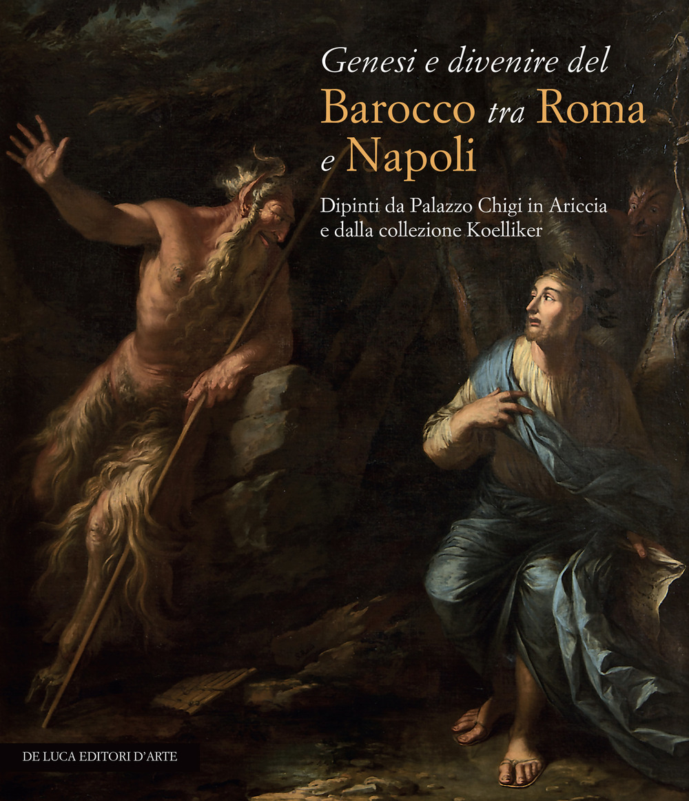 Genesi e divenire del Barocco tra Roma e Napoli. Dipinti da Palazzo Chigi in Ariccia e dalla collezione Koelliker. Ediz. a colori