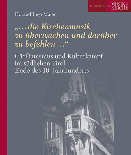 Cäcilianismus und Kulturkampf im südlichen Tirol Ende des 19. Jahrhunderts. «...die Kirchenmusik zu überwachen und darüber zu befehlen...»