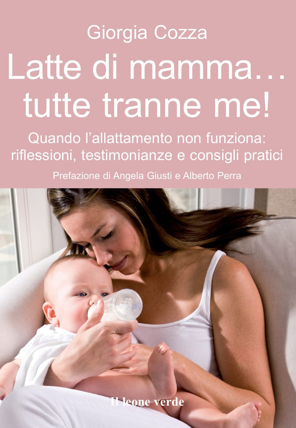 Latte di mamma... tutte tranne me! Quando l'allattamento non funziona. Riflessioni, testimonianze e consigli pratici