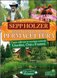 Guida pratica alla permacultura. Come coltivare giardini orti e frutteti