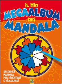 Il mio mega album dei Mandala. Splendidi mandala per divertirsi e rilassarsi