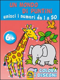 Un mondo di puntini. Unisci i numeri da 1 a 50 e colora i disegni. Ediz. illustrata