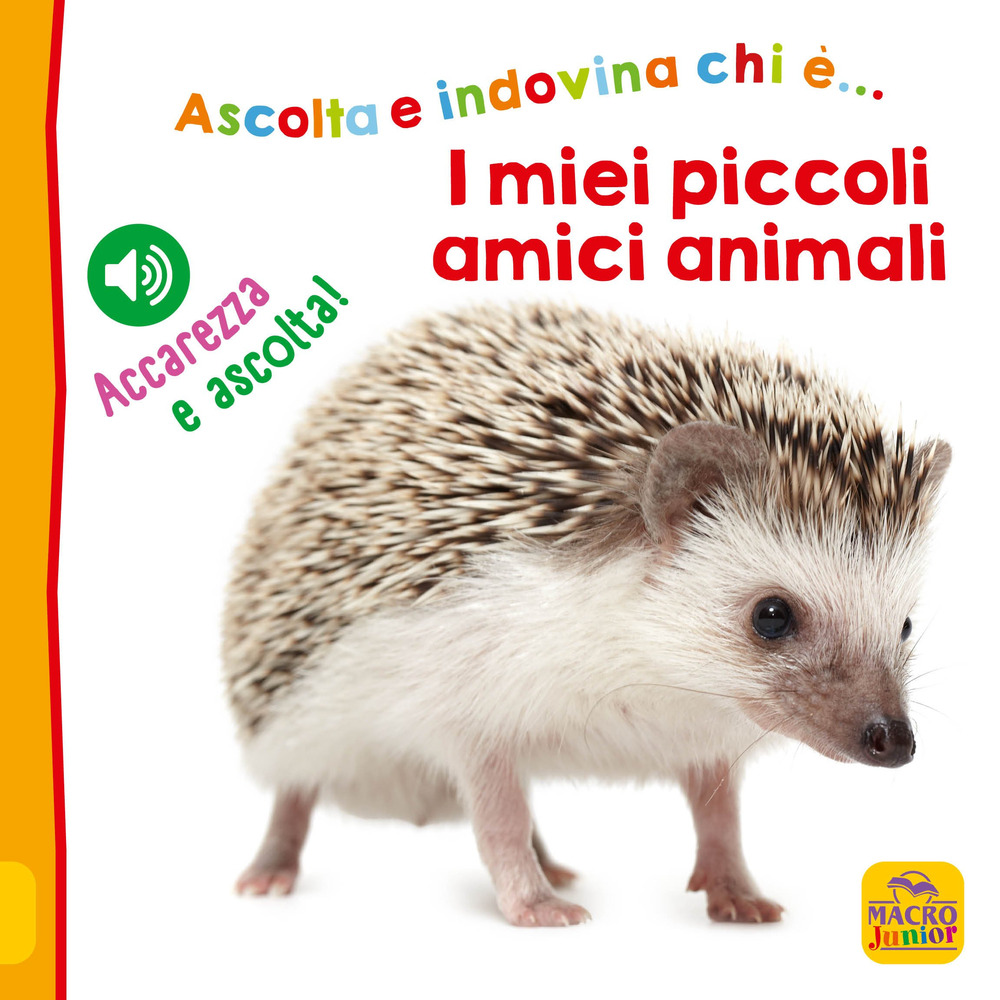 I miei piccoli amici animali. Ascolta e indovina chi è... Accarezza e ascolta! Ediz. illustrata