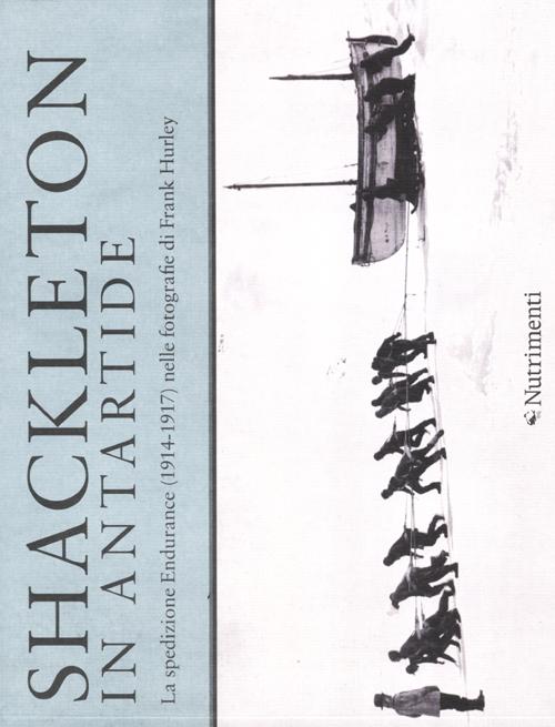 Shackleton in Antartide. La spedizione Endurance (1914-1917) nelle fotografie di Frank Hurley. Ediz. illustrata
