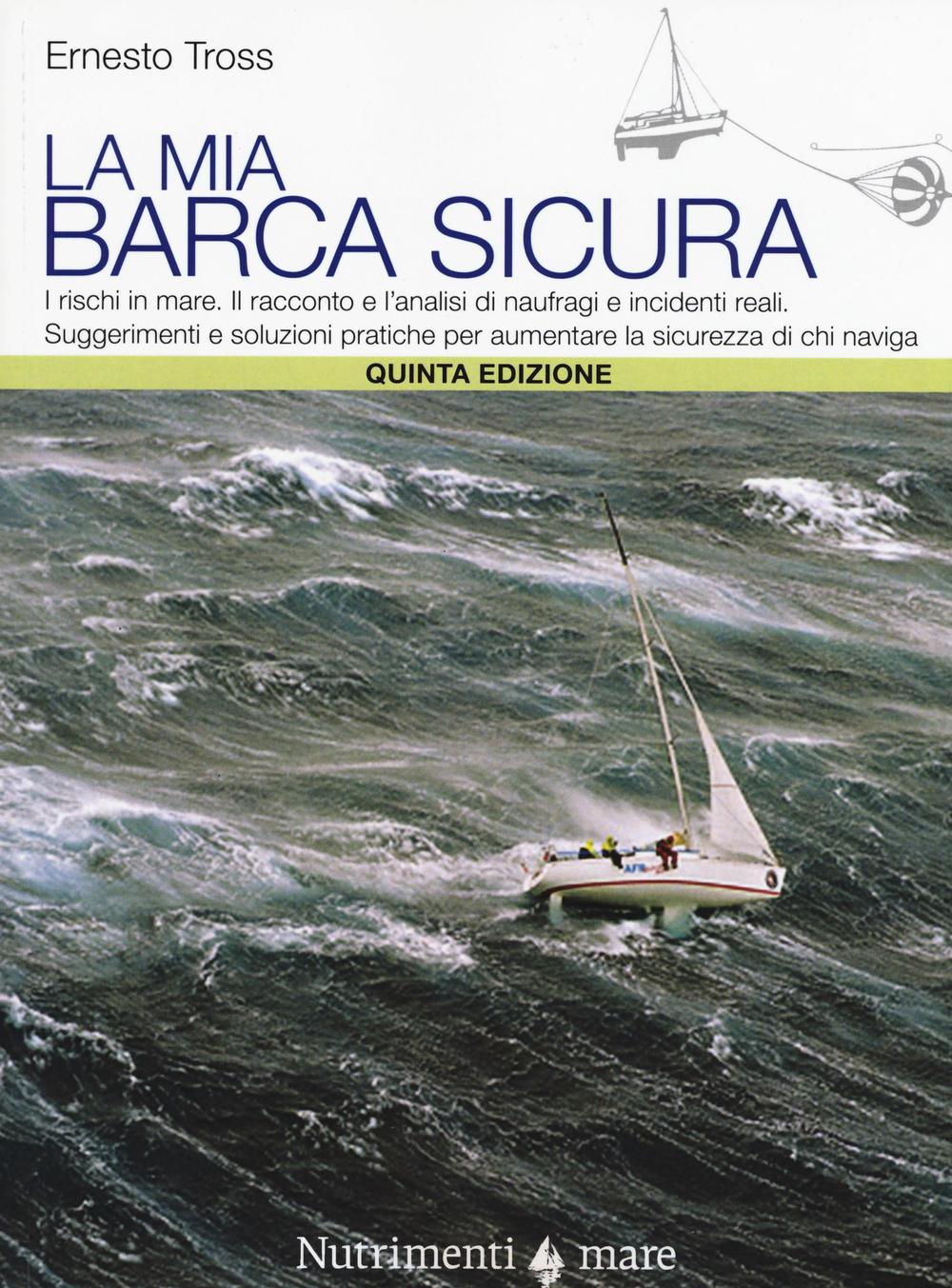 La mia barca sicura. I rischi in mare. II racconto e l'analisi di naufragi e incidenti reali. Suggerimenti e soluzioni pratiche per aumentare la sicurezza...