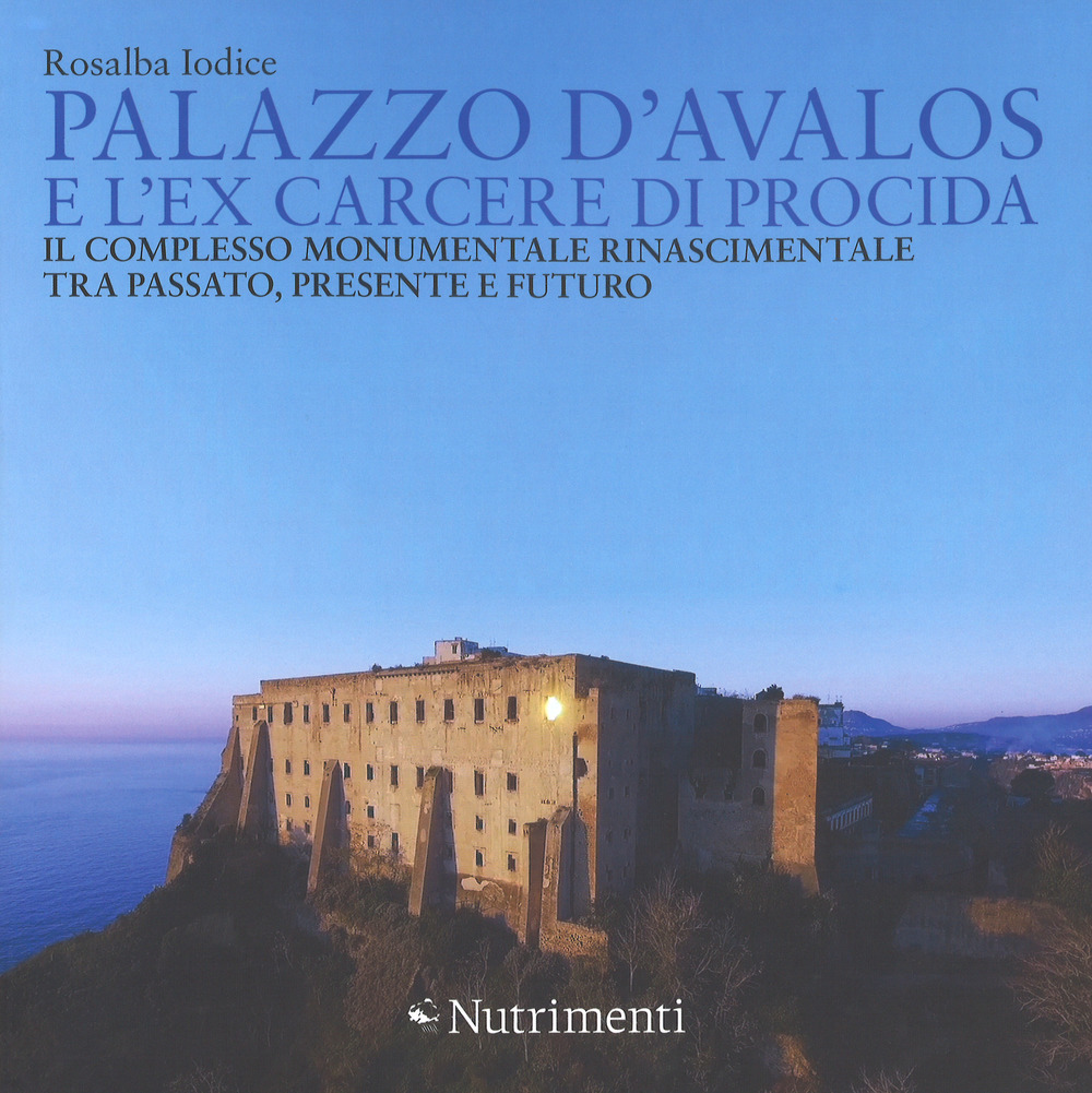Palazzo d'Avalos e l'ex carcere di Procida.  Il complesso monumentale rinascimentale tra passato, presente e futuro. Ediz. a colori