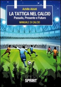 La tattica nel calcio. Passato, presente e futuro. Manuale di calcio