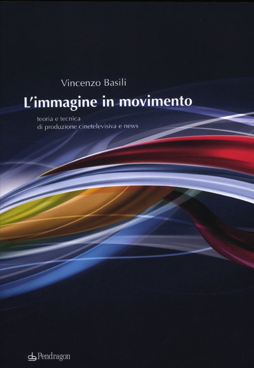L'immagine in movimento. Teoria e tecnica di produzione cinetelevisiva e news. Ediz. illustrata