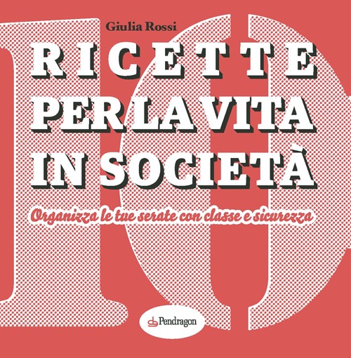 Ricette per la vita in società. Organizza le tue serate con classe e sicurezza