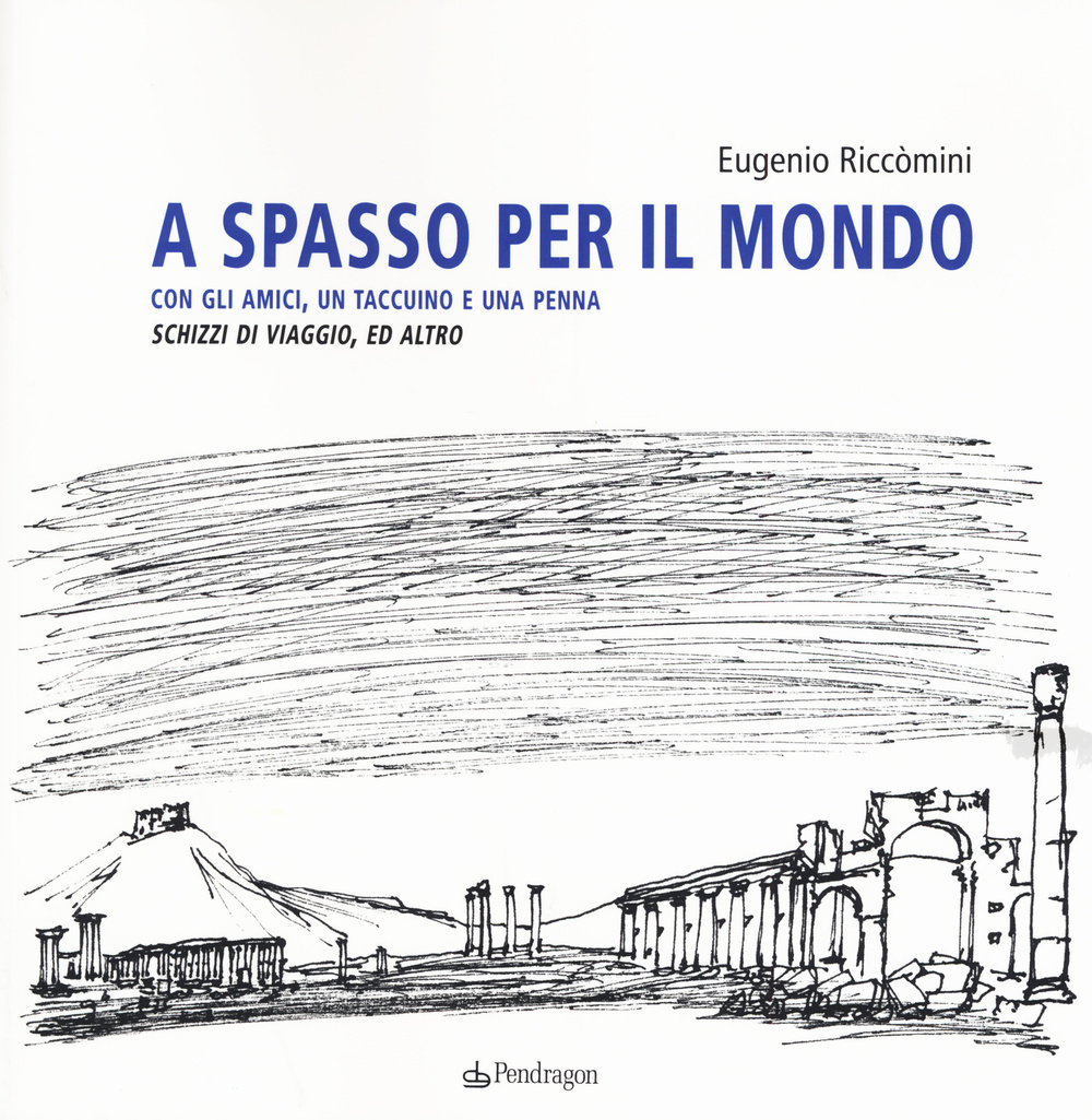 A spasso per il mondo con gli amici, un taccuino e una penna. Schizzi di viaggio, ed altro. Ediz. illustrata