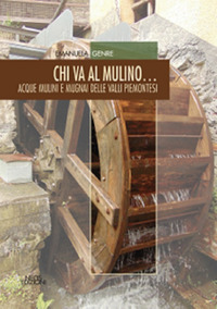 Chi va al mulino... Acque mulini e mugnai delle valli piemonesi