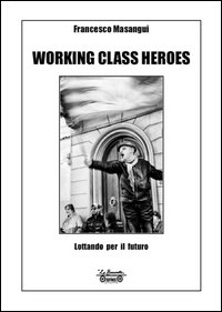 Working class heroes. Lottando per il futuro. Ediz. illustrata