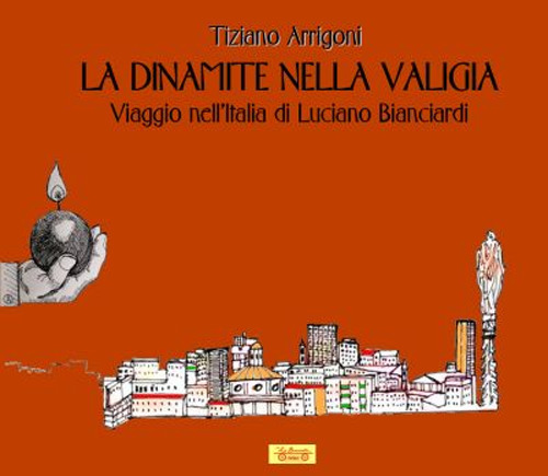 La dinamite nella valigia. Viaggio nell'Italia di Luciano Bianciardi