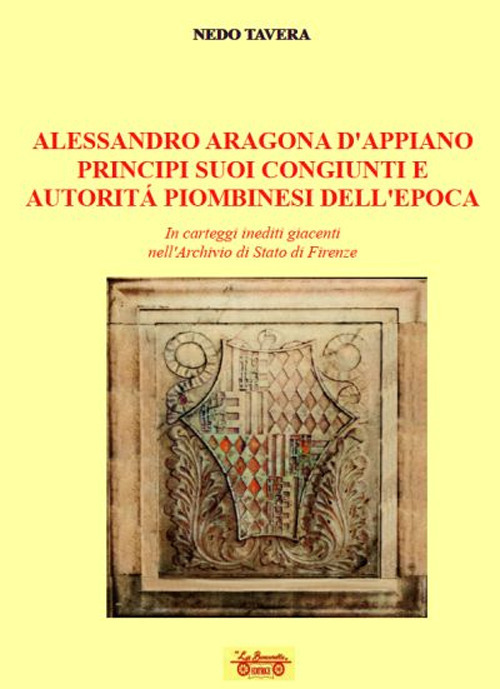 Alessandro d'Aragona d'Appiano principi suoi congiunti e autorità piombinesi dell'epoca. In carteggi inediti giacenti nell'Archivio di Stato di Firenze