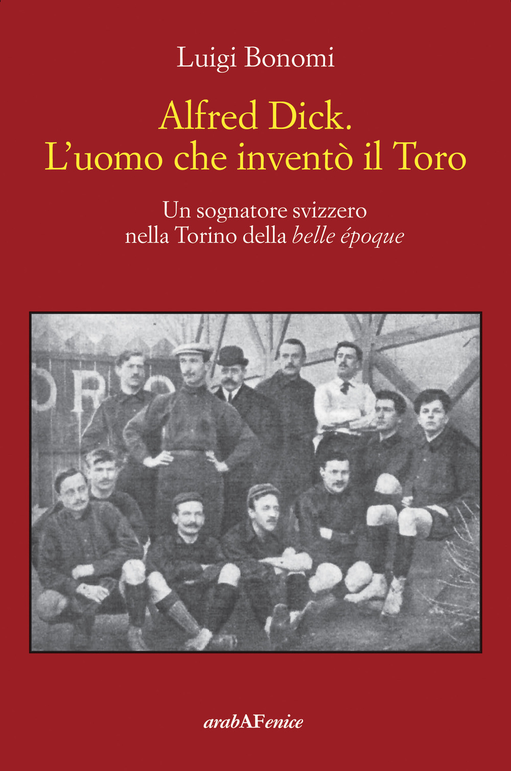 Alfred Dick. L'uomo che inventò il Toro. Un sognatore svizzero nella Torino della Belle époque