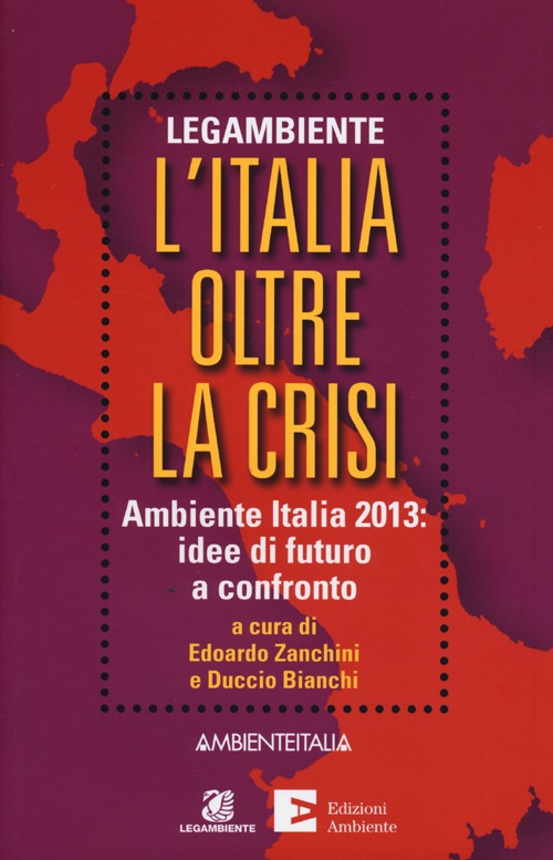 L'Italia oltre la crisi. Ambiente Italia 2013: idee di futuro a confronto