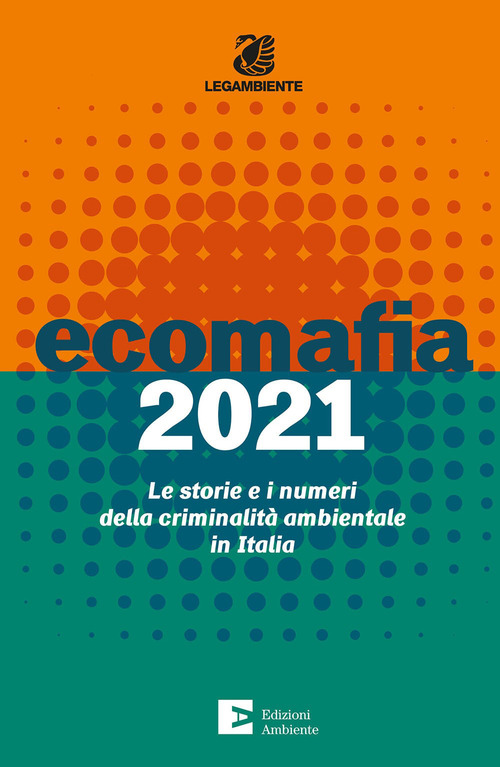 ECOMAFIA 2021 LE STORIE E I NUMERI DELLA CRIMINALITA\' AMBIENTALE IN ITALIA