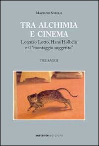Tra alchimia e cinema. Lorenzo Lotto, Hans Holbein e il «montaggio suggerito». Ediz. illustrata