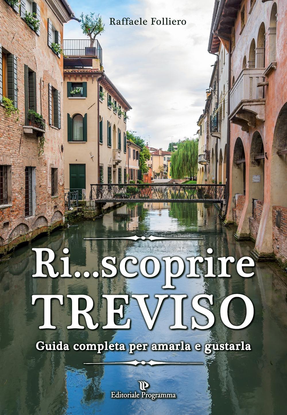 Ri... scoprire Treviso. Guida completa per amarla e gustarla