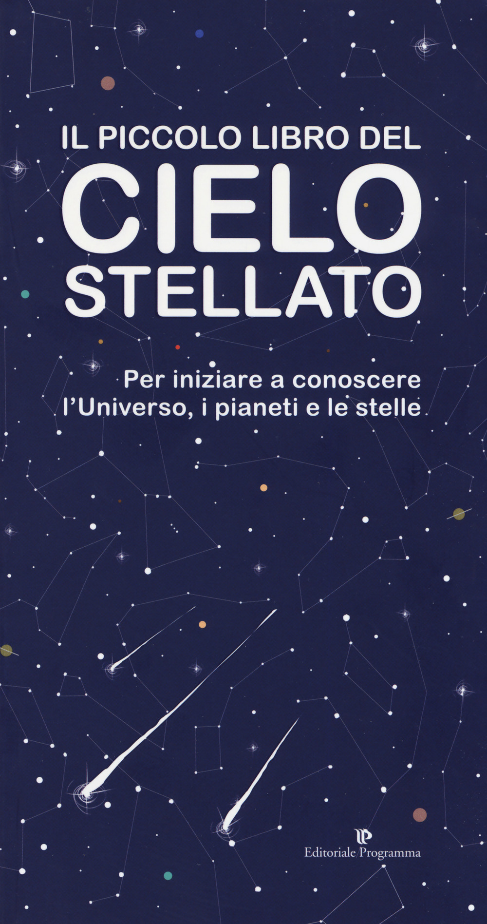 Il piccolo libro del cielo stellato. Per iniziare a conoscere l'Universo, i pianeti e le stelle