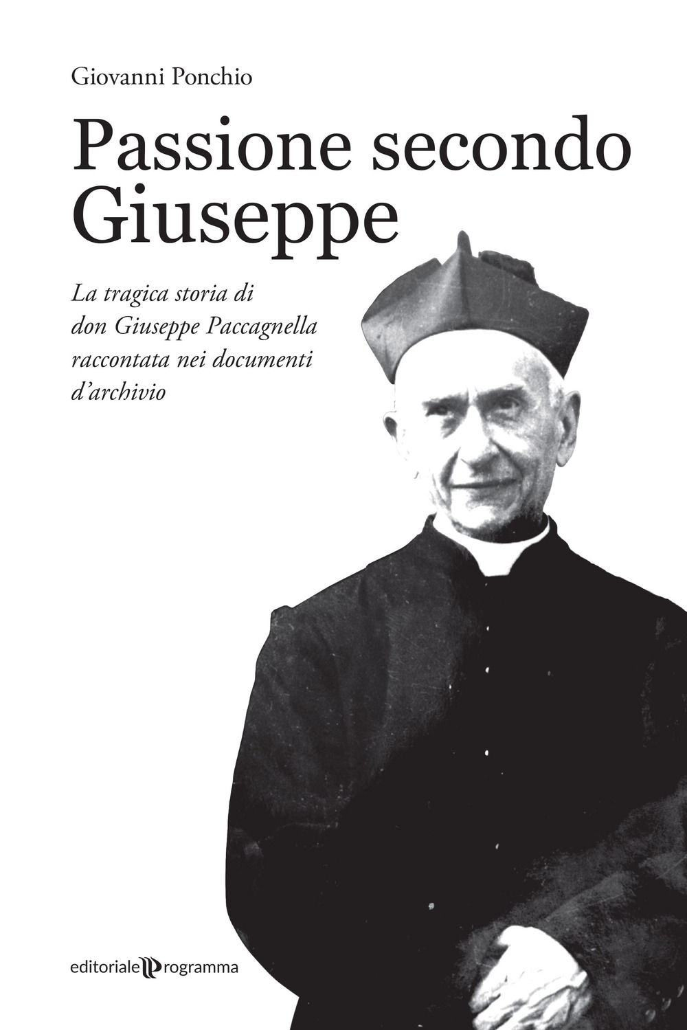 Passione secondo Giuseppe. La tragica storia di don Giuseppe Paccagnella raccontata nei documenti d'archivio