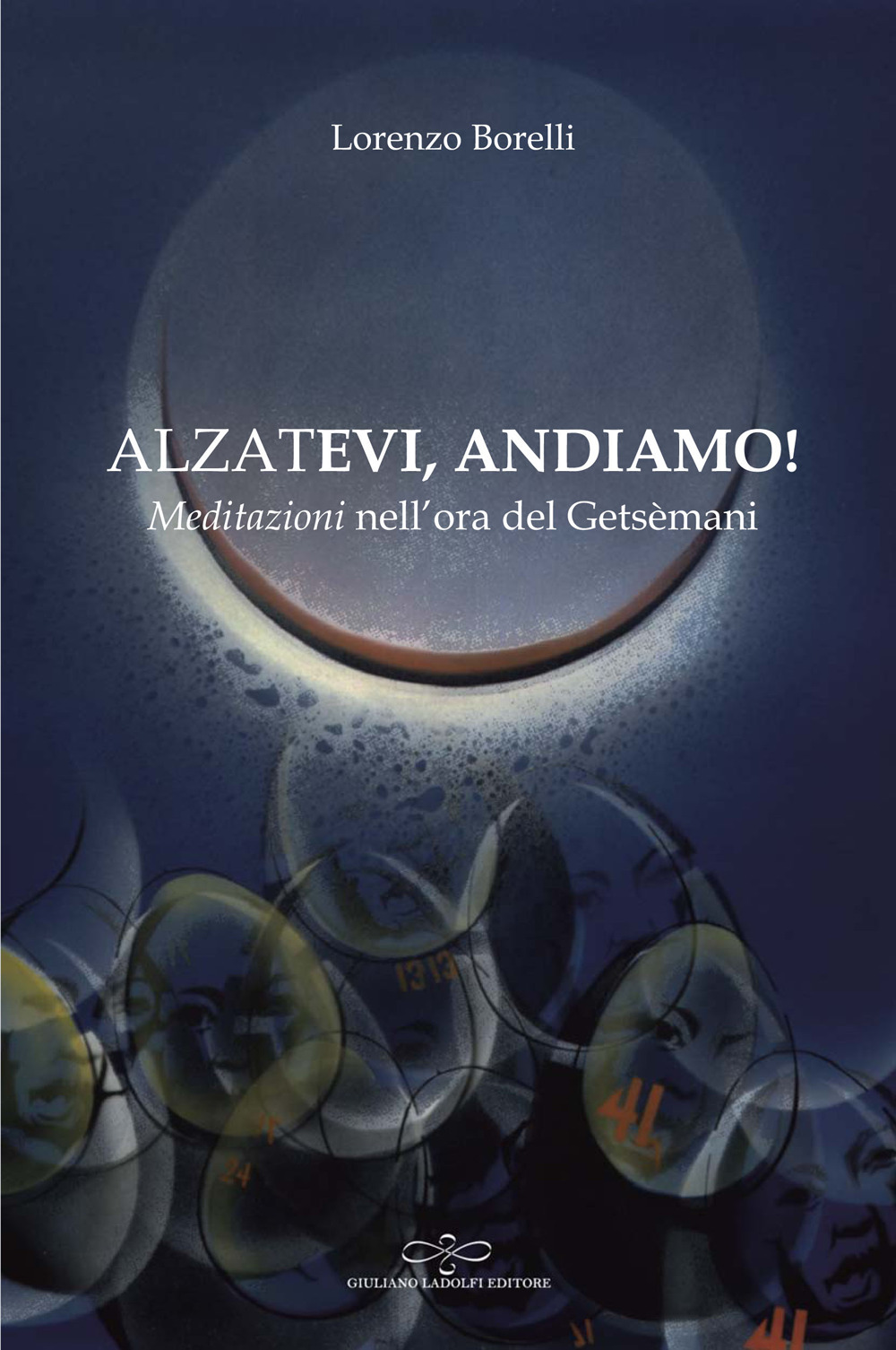 Alzatevi, andiamo. Meditazioni nell'ora del Getsèmani