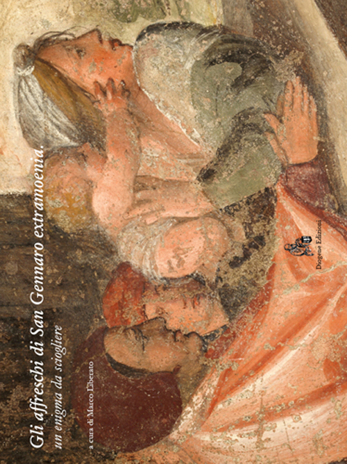 Gli affreschi di San Gennaro extra moenia. Un enigma da sciogliere. Ediz. illustrata