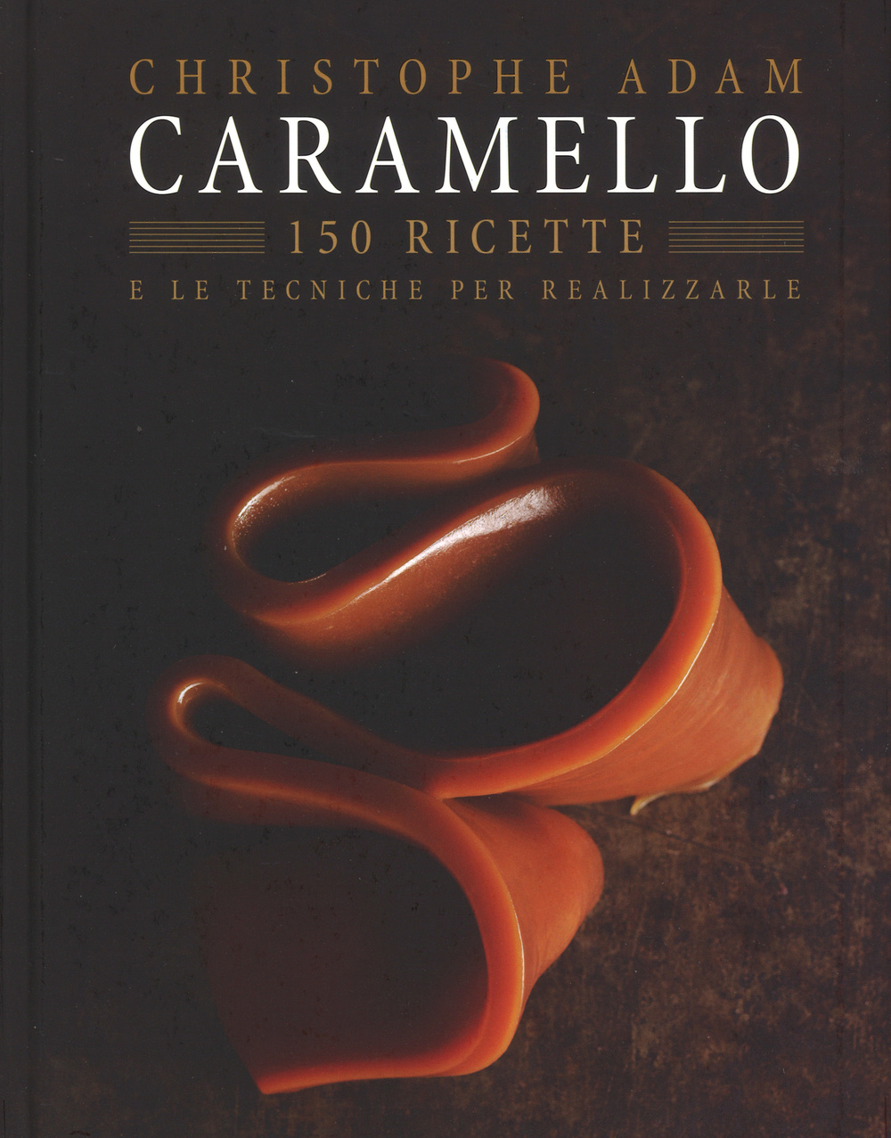 Caramello. 150 ricette e le tecniche per realizzarle. Ediz. illustrata