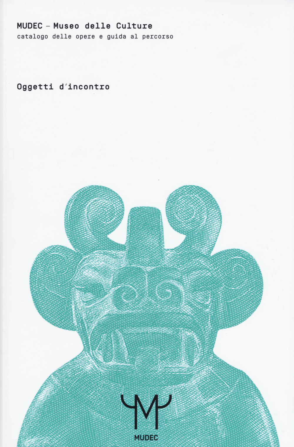 Mudec. Museo delle culture. Oggetti d'incontro. Catalogo delle opere e guida al percorso. Ediz. illustrata