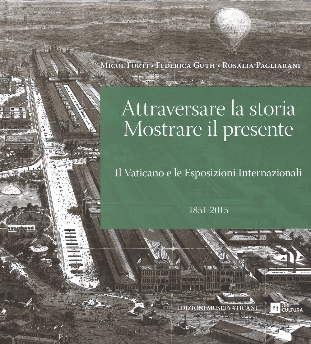 Attraversare la storia. Mostrare il presente. Il Vaticano e le esposizioni internazionali (1851-2015). Ediz. illustrata