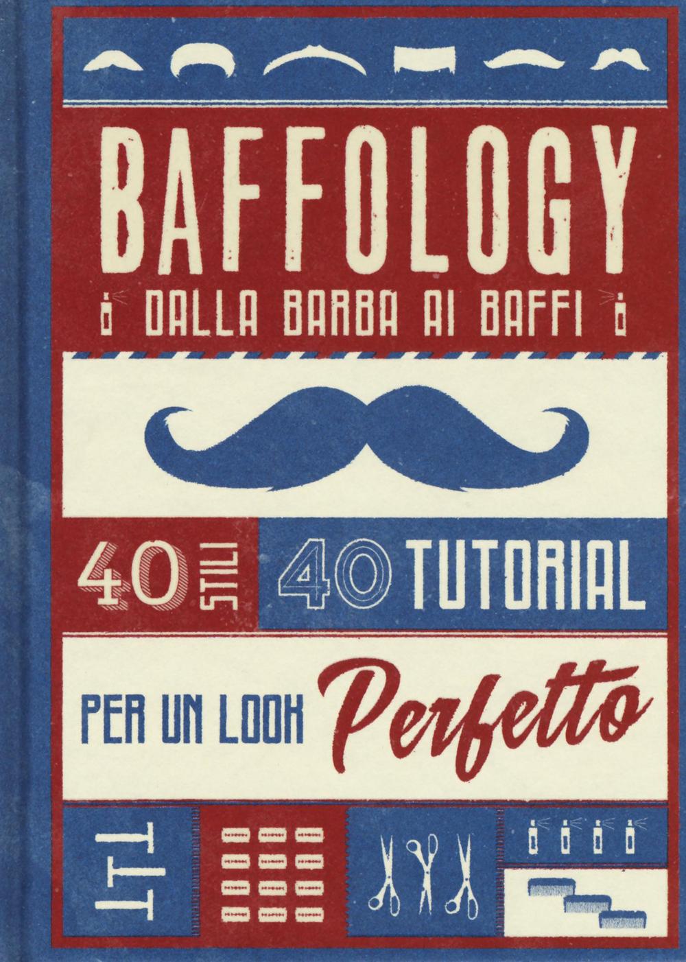 Baffology. 40 stili e 40 tutorial per il look perfetto