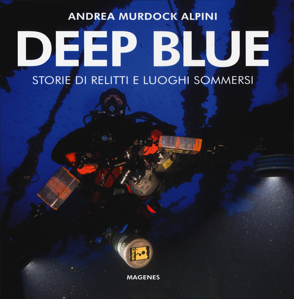 Deep blue. Storie di relitti e luoghi sommersi. Ediz. a colori