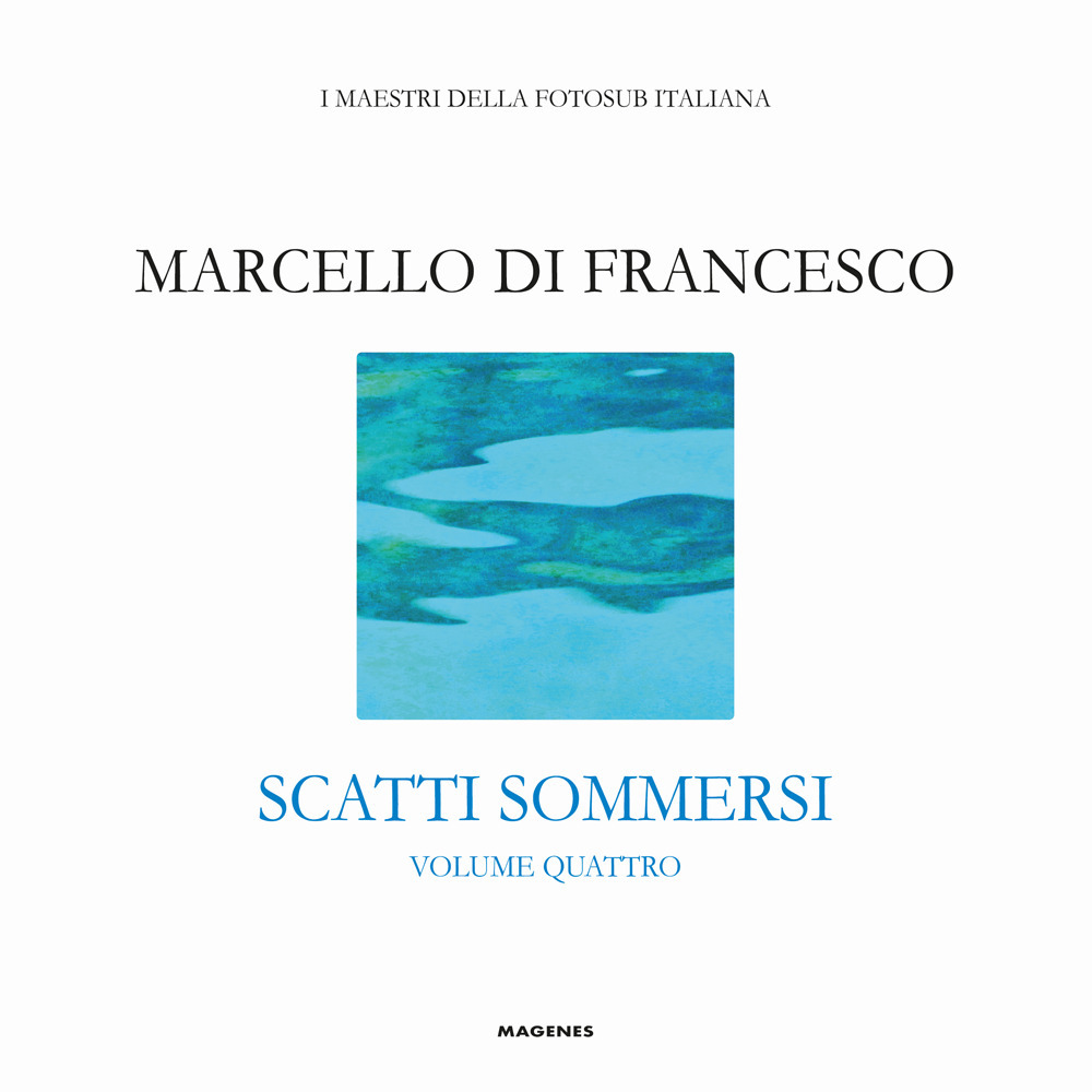 Scatti sommersi. I maestri della fotosub italiana. Ediz. illustrata. Vol. 4: Marcello Di Francesco