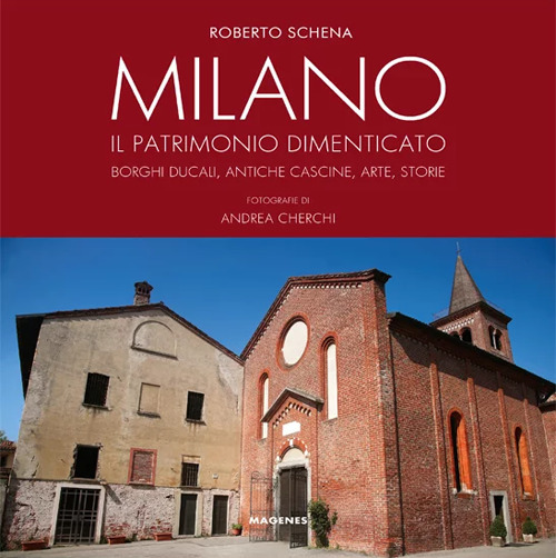 Milano. Il patrimonio dimenticato. Borghi ducali, antiche cascine, arte, storie. Ediz. illustrata