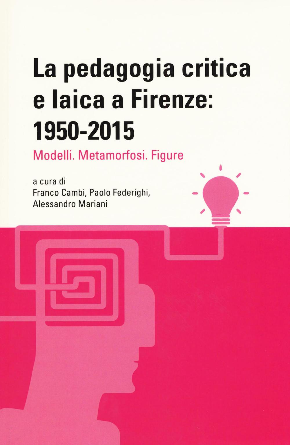 La pedagogia critica e laica a Firenze: 1950-2015. Modelli. Metamorfosi. Figure