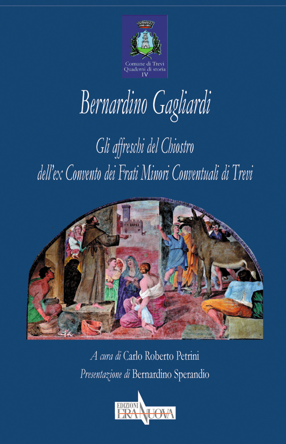 Bernardino Gagliardi. Gli affreschi del Chiostro dell'ex Convento dei Frati Minori Conventuali di Trevi. Ediz. illustrata
