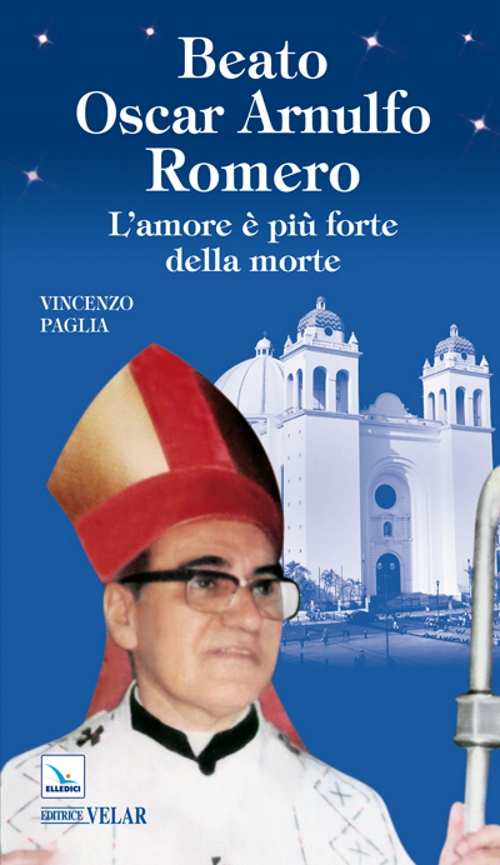 Beato Oscar Arnulfo Romero. L'amore è più forte della morte