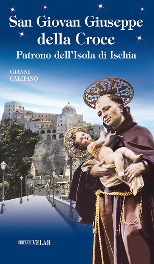 San Giovan Giuseppe della Croce. Patrono dell'Isola di Ischia. Ediz. illustrata