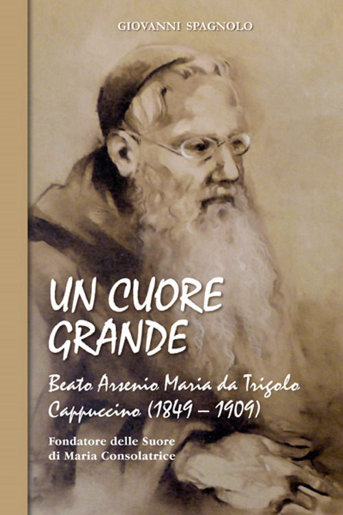 Un cuore grande. Beato Arsenio Maria da Trigolo Cappuccino (1849 - 1909)
