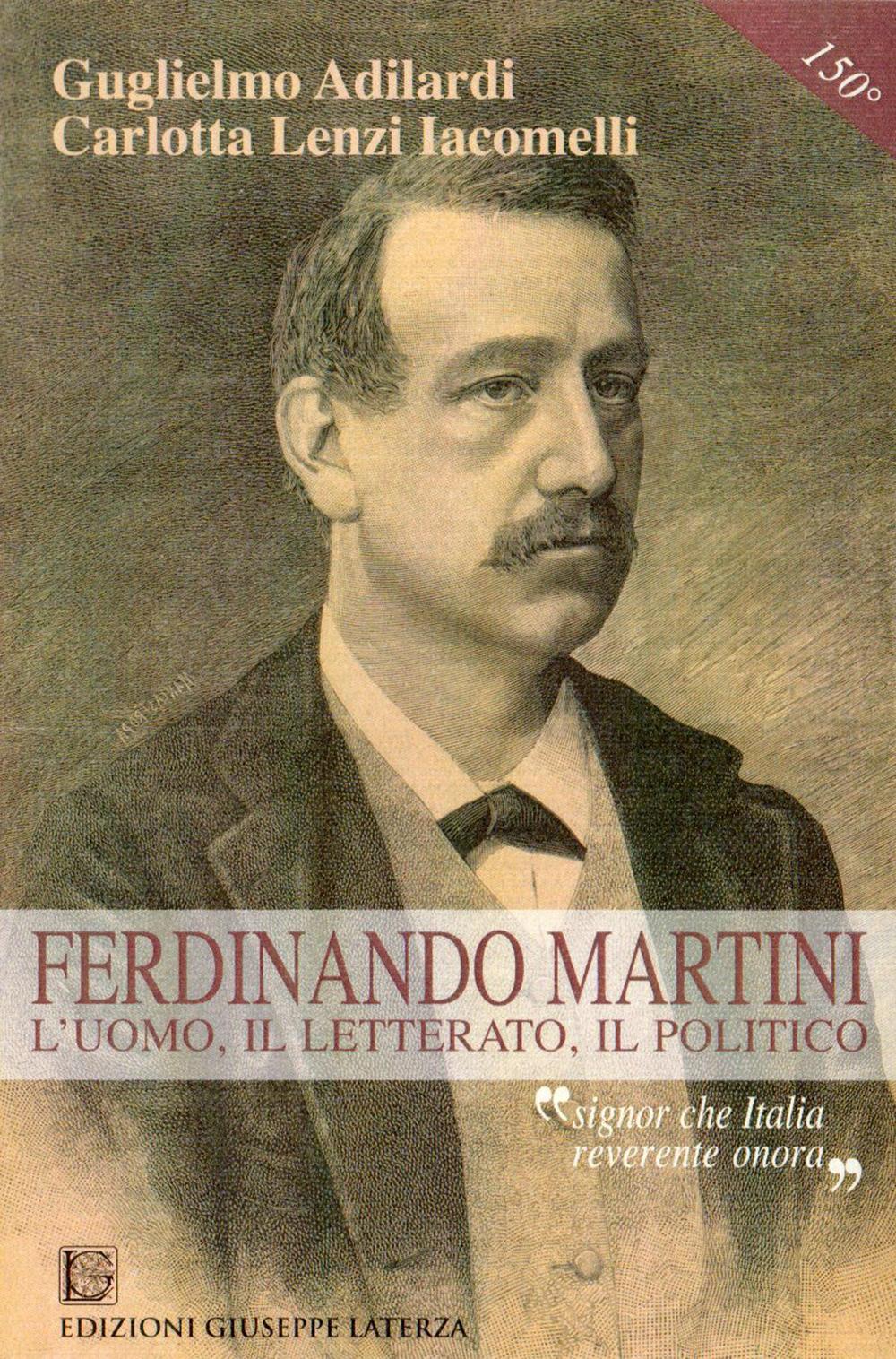 Ferdinando Martini. L'uomo, il letterato, il politico «Signor che l'Italia reverente onora»