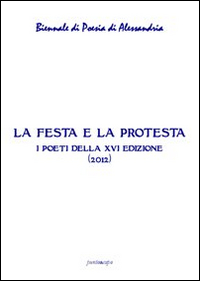 La festa e la protesta. Atti della 16° Biennale di poesia di Alessandria