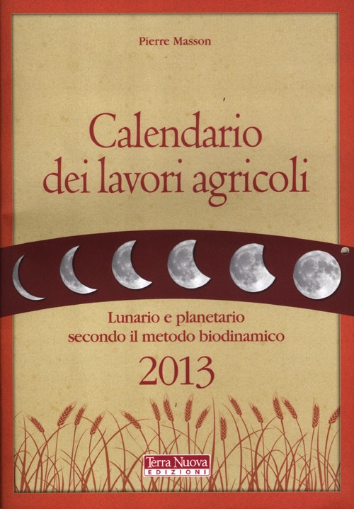 Calendario dei lavori agricoli 2013. Lunario e planetario secondo il metodo biodinamico