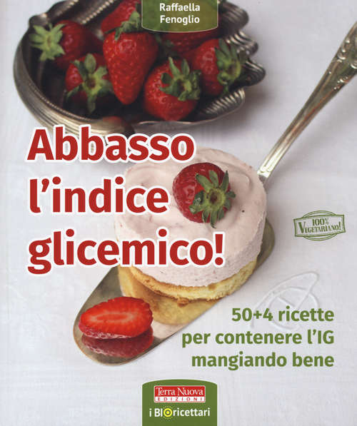 Abbasso l'indice glicemico! 50+4 ricette per contenere l'IG mangiando bene