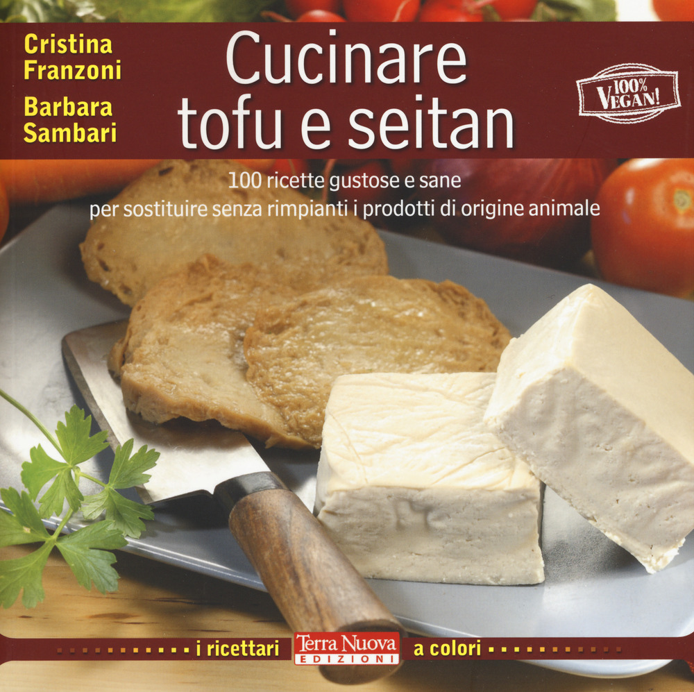 Cucinare tofu e seitan. 100 ricette gustose e sane per sostituire senza rimpianti i prodotti di origine animale. Ediz. a colori