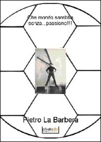 Che mondo sarebbe senza... passione!!! Ediz. illustrata