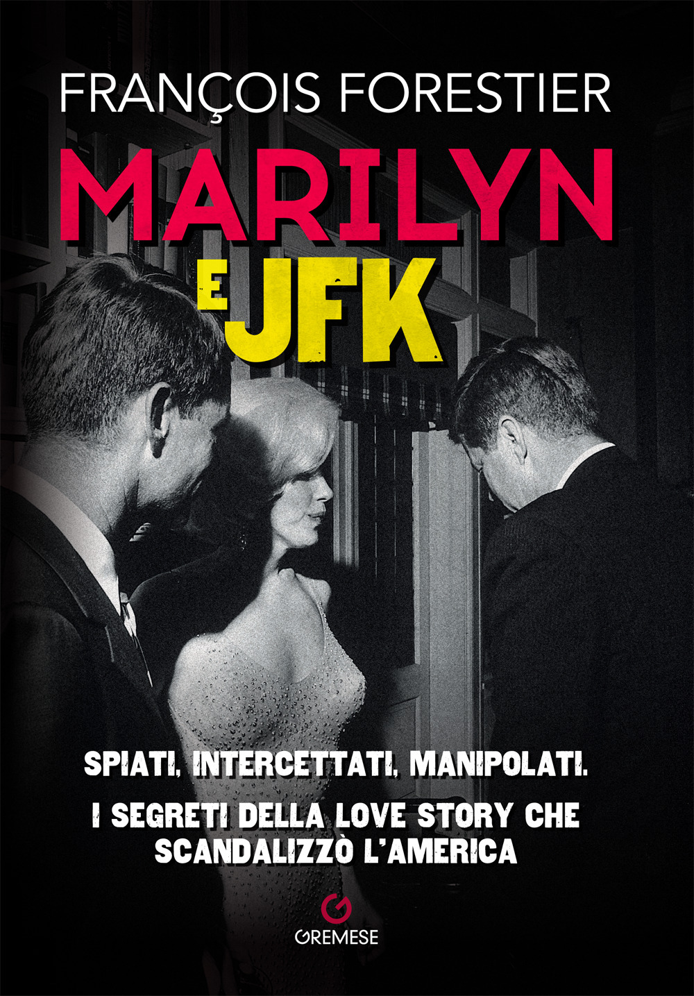 Marilyn e JFK. Spiati, intercettati, manipolati. I segreti della love story che scandalizzò l'America