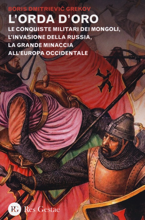 L'orda d'oro. Le conquiste militari dei Mongoli, l'invasione della Russia, la grande minaccia all'Europa Occidentale