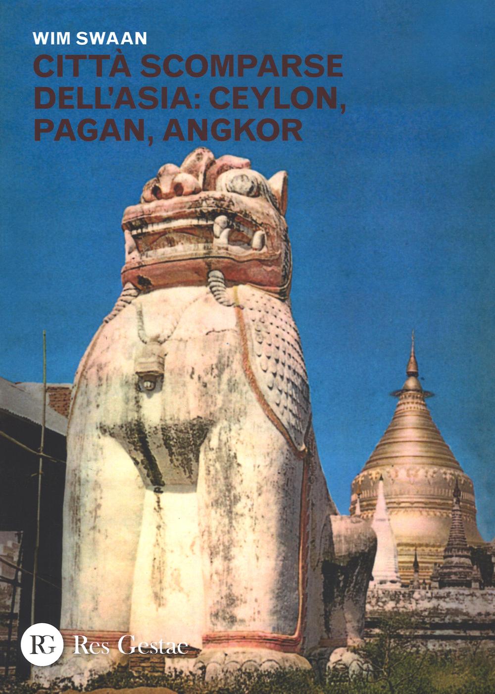 Città scomparse dell'Asia: Ceylon, Pagan, Angkor. Ediz. illustrata